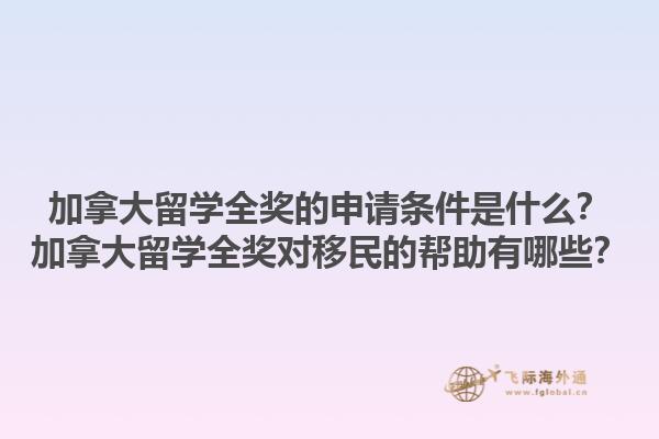 加拿大留學(xué)全獎(jiǎng)的申請(qǐng)條件是什么？加拿大留學(xué)全獎(jiǎng)對(duì)移民的幫助有哪些？1.jpg