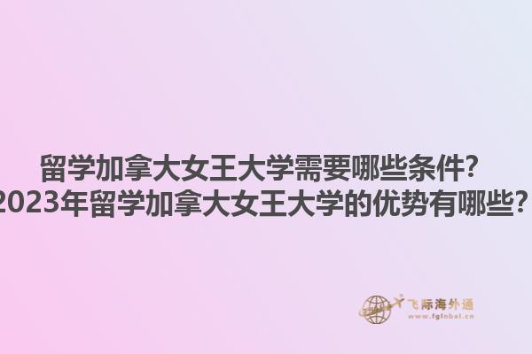 留學(xué)加拿大女王大學(xué)需要哪些條件？2023年留學(xué)加拿大女王大學(xué)的優(yōu)勢(shì)有哪些？1.jpg