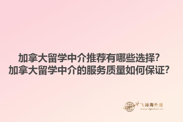 加拿大留學中介推薦有哪些選擇？加拿大留學中介的服務質(zhì)量如何保證？1.jpg