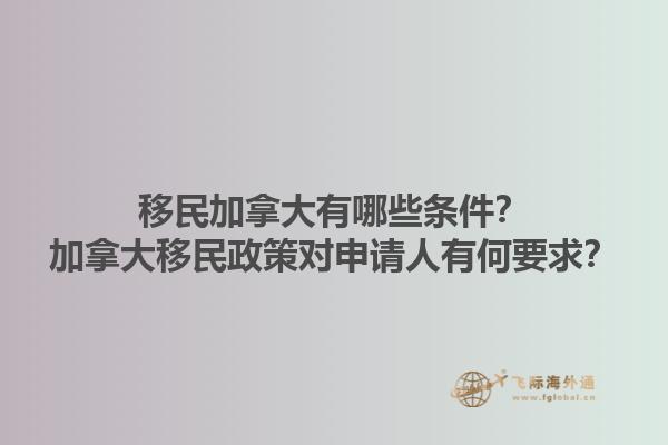 移民加拿大有哪些條件？加拿大移民政策對申請人有何要求？1.jpg