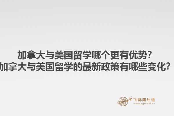加拿大與美國(guó)留學(xué)哪個(gè)更有優(yōu)勢(shì)？加拿大與美國(guó)留學(xué)的最新政策有哪些變化？1.jpg
