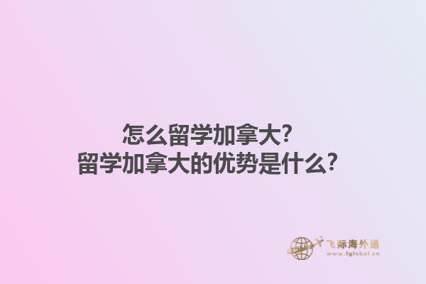 怎么留學(xué)加拿大？留學(xué)加拿大的優(yōu)勢是什么？1.jpg