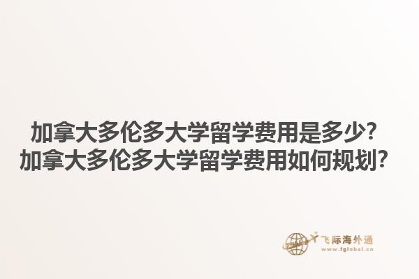 加拿大多倫多大學(xué)留學(xué)費(fèi)用是多少？加拿大多倫多大學(xué)留學(xué)費(fèi)用如何規(guī)劃？1.jpg