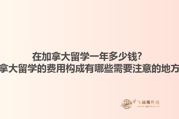 在加拿大留學(xué)一年多少錢？加拿大留學(xué)的費(fèi)用構(gòu)成有哪些需要注意的地方？1.jpg