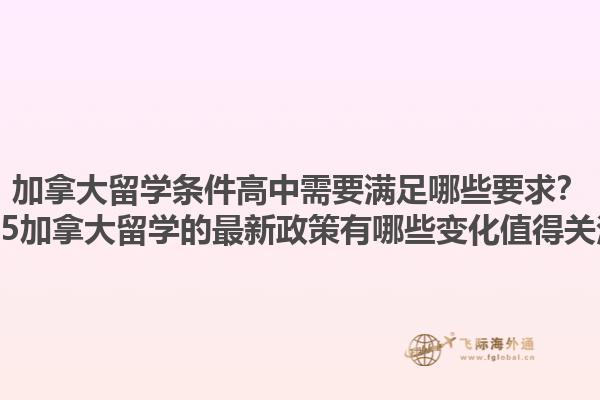 加拿大留學(xué)條件高中需要滿足哪些要求？2025加拿大留學(xué)的最新政策有哪些變化值得關(guān)注？1.jpg