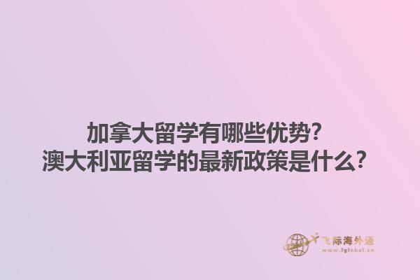 加拿大留學(xué)有哪些優(yōu)勢？澳大利亞留學(xué)的最新政策是什么？1.jpg
