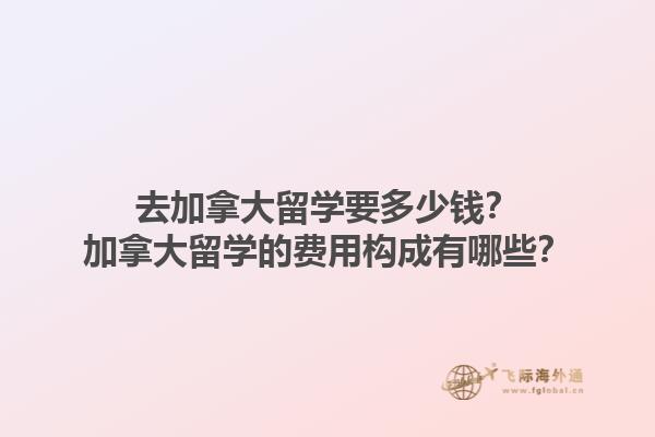 去加拿大留學(xué)要多少錢？加拿大留學(xué)的費(fèi)用構(gòu)成有哪些？1.jpg
