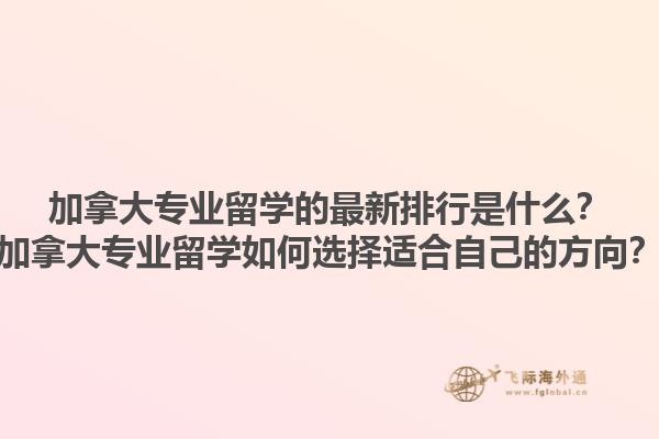 加拿大專業(yè)留學(xué)的最新排行是什么？加拿大專業(yè)留學(xué)如何選擇適合自己的方向？1.jpg