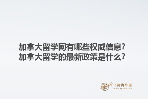 加拿大留學(xué)網(wǎng)有哪些權(quán)威信息？加拿大留學(xué)的最新政策是什么？1.jpg