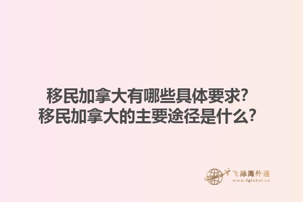 移民加拿大有哪些具體要求？移民加拿大的主要途徑是什么？1.jpg