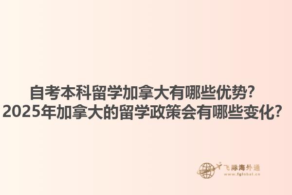 自考本科留學(xué)加拿大有哪些優(yōu)勢(shì)？2025年加拿大的留學(xué)政策會(huì)有哪些變化？1.jpg