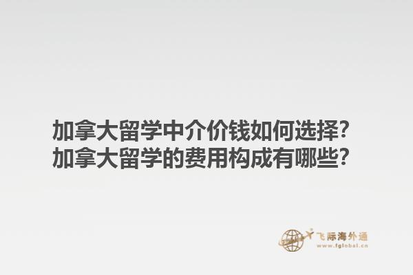 加拿大留學(xué)中介價(jià)錢如何選擇？加拿大留學(xué)的費(fèi)用構(gòu)成有哪些？1.jpg