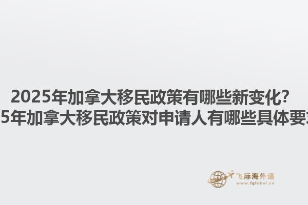 2025年加拿大移民政策有哪些新變化？2025年加拿大移民政策對(duì)申請(qǐng)人有哪些具體要求？1.jpg