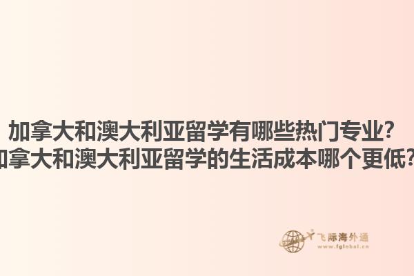 加拿大和澳大利亞留學有哪些熱門專業(yè)？加拿大和澳大利亞留學的生活成本哪個更低？1.jpg
