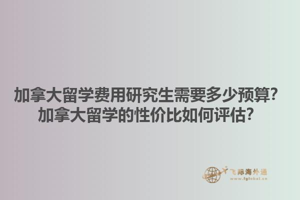 加拿大留學費用研究生需要多少預算？加拿大留學的性價比如何評估？1.jpg