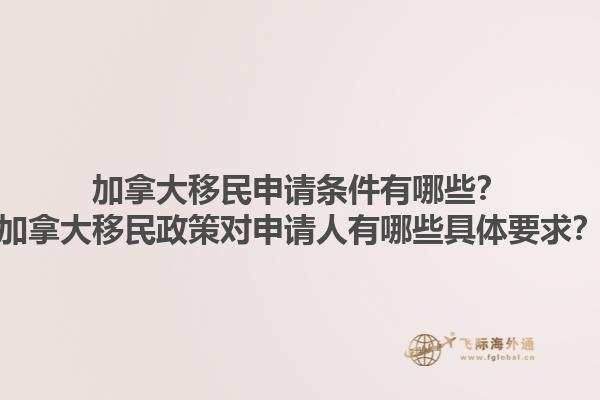 加拿大移民申請(qǐng)條件有哪些？加拿大移民政策對(duì)申請(qǐng)人有哪些具體要求？1.jpg