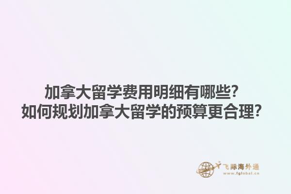 加拿大留學(xué)費(fèi)用明細(xì)有哪些？如何規(guī)劃加拿大留學(xué)的預(yù)算更合理？1.jpg
