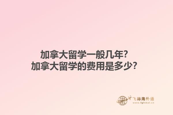 加拿大留學(xué)一般幾年？加拿大留學(xué)的費(fèi)用是多少？1.jpg