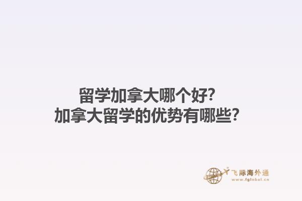 留學(xué)加拿大哪個(gè)好？加拿大留學(xué)的優(yōu)勢(shì)有哪些？1.jpg