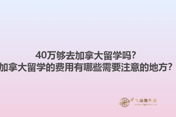 40萬夠去加拿大留學(xué)嗎？加拿大留學(xué)的費(fèi)用有哪些需要注意的地方？1.jpg
