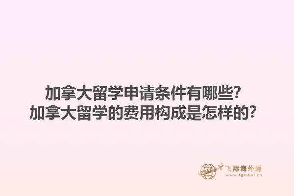 加拿大留學申請條件有哪些？加拿大留學的費用構成是怎樣的？1.jpg