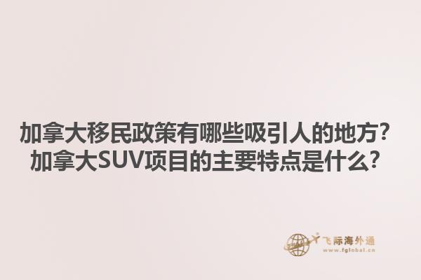 加拿大移民政策有哪些吸引人的地方？加拿大SUV項(xiàng)目的主要特點(diǎn)是什么？1.jpg