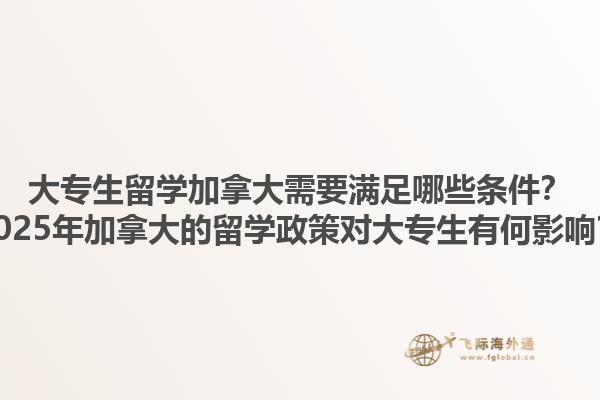 大專生留學(xué)加拿大需要滿足哪些條件？2025年加拿大的留學(xué)政策對(duì)大專生有何影響？1.jpg