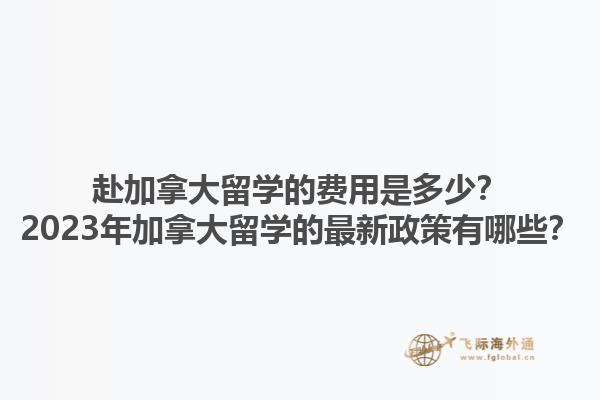 赴加拿大留學(xué)的費(fèi)用是多少？2023年加拿大留學(xué)的最新政策有哪些？1.jpg