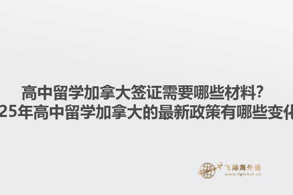 高中留學加拿大簽證需要哪些材料？2025年高中留學加拿大的最新政策有哪些變化？1.jpg