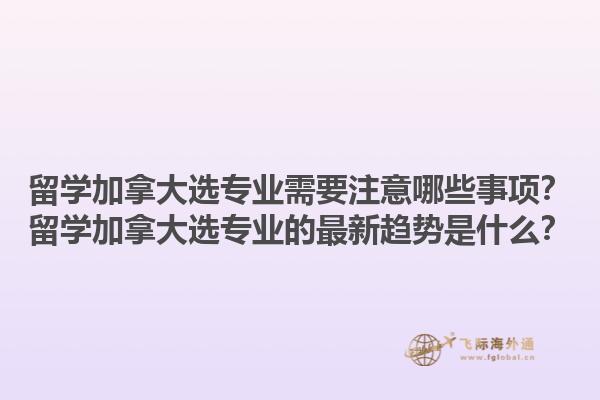 留學(xué)加拿大選專業(yè)需要注意哪些事項(xiàng)？留學(xué)加拿大選專業(yè)的最新趨勢(shì)是什么？1.jpg