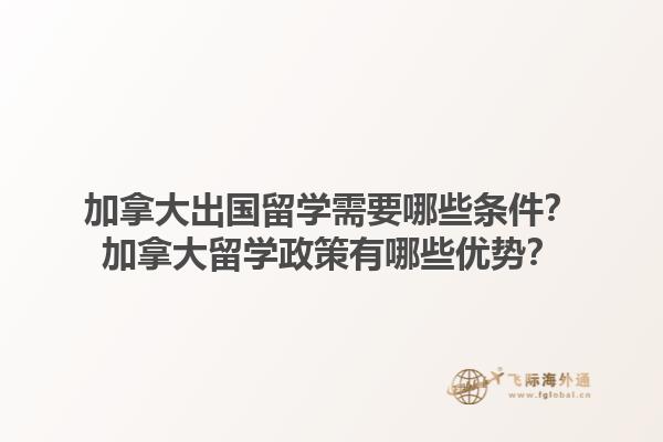 加拿大出國(guó)留學(xué)需要哪些條件？加拿大留學(xué)政策有哪些優(yōu)勢(shì)？1.jpg
