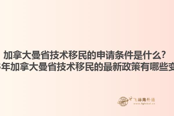 加拿大曼省技術(shù)移民的申請條件是什么？2023年加拿大曼省技術(shù)移民的最新政策有哪些變化？1.jpg