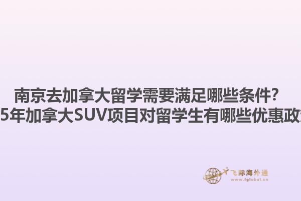 南京去加拿大留學(xué)需要滿足哪些條件？2025年加拿大SUV項目對留學(xué)生有哪些優(yōu)惠政策？1.jpg