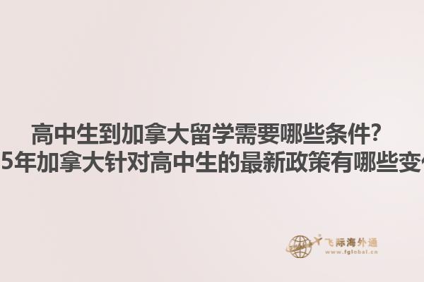 高中生到加拿大留學需要哪些條件？2025年加拿大針對高中生的最新政策有哪些變化？1.jpg