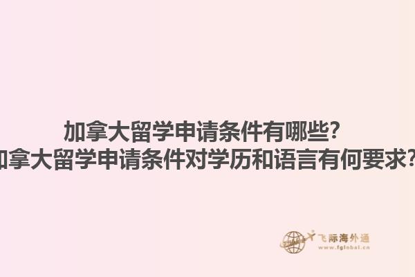 加拿大留學(xué)申請條件有哪些？加拿大留學(xué)申請條件對學(xué)歷和語言有何要求？1.jpg