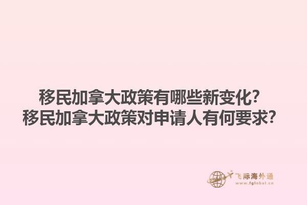 移民加拿大政策有哪些新變化？移民加拿大政策對申請人有何要求？1.jpg