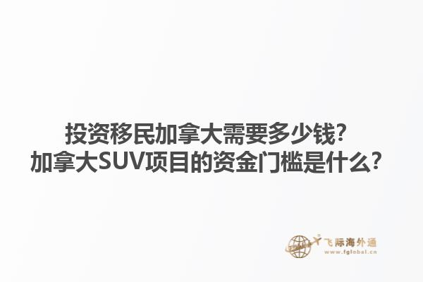 投資移民加拿大需要多少錢？加拿大SUV項(xiàng)目的資金門檻是什么？1.jpg