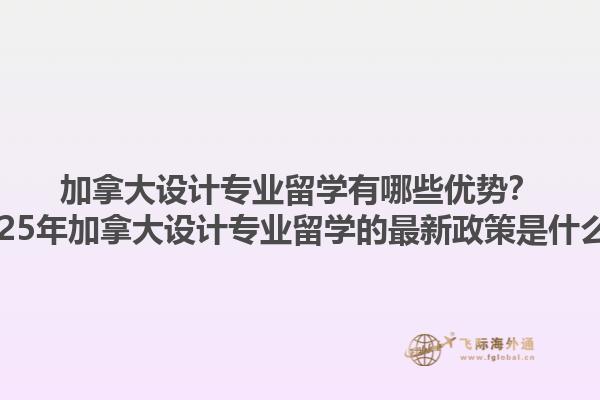 加拿大設(shè)計專業(yè)留學(xué)有哪些優(yōu)勢？2025年加拿大設(shè)計專業(yè)留學(xué)的最新政策是什么？1.jpg