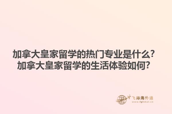 加拿大皇家留學(xué)的熱門專業(yè)是什么？加拿大皇家留學(xué)的生活體驗(yàn)如何？1.jpg