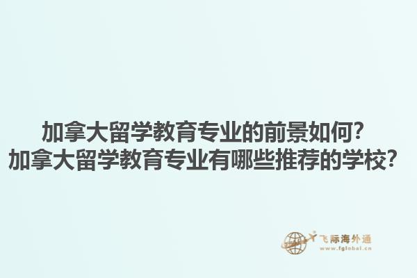 加拿大留學(xué)教育專業(yè)的前景如何？加拿大留學(xué)教育專業(yè)有哪些推薦的學(xué)校？1.jpg