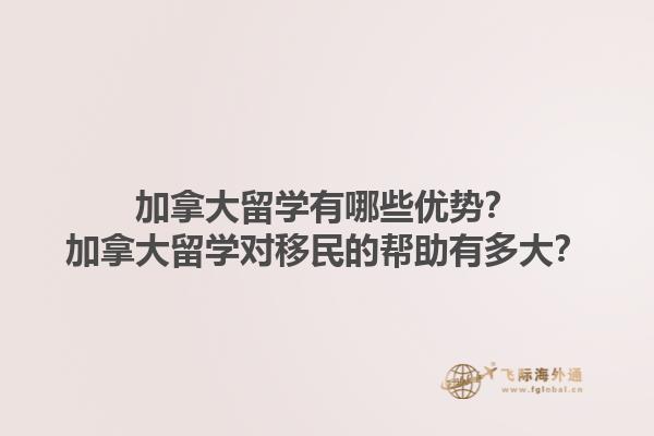 加拿大留學有哪些優(yōu)勢？加拿大留學對移民的幫助有多大？