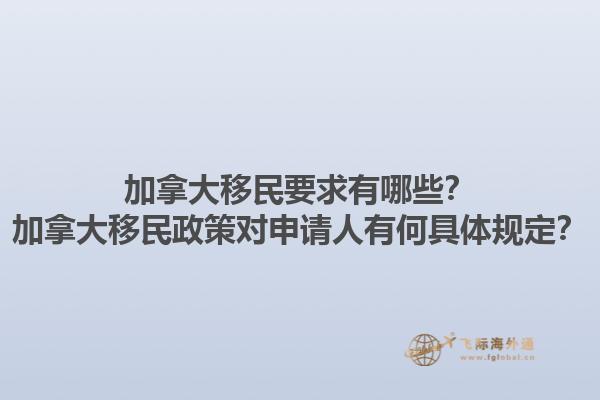 加拿大移民要求有哪些？加拿大移民政策對申請人有何具體規(guī)定？