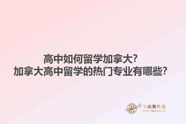 高中如何留學(xué)加拿大？加拿大高中留學(xué)的熱門專業(yè)有哪些？