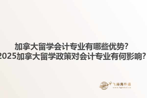 加拿大留學(xué)會(huì)計(jì)專業(yè)有哪些優(yōu)勢(shì)？2025加拿大留學(xué)政策對(duì)會(huì)計(jì)專業(yè)有何影響？