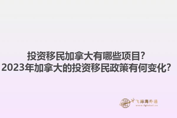 投資移民加拿大有哪些項(xiàng)目？2023年加拿大的投資移民政策有何變化？