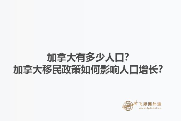 加拿大有多少人口？加拿大移民政策如何影響人口增長(zhǎng)？