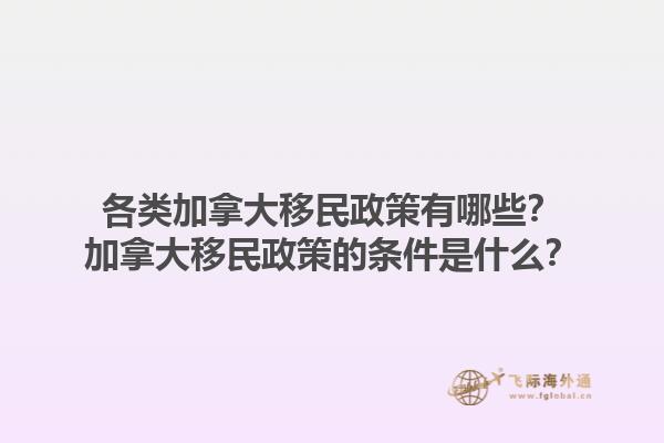 各類加拿大移民政策有哪些？加拿大移民政策的條件是什么？