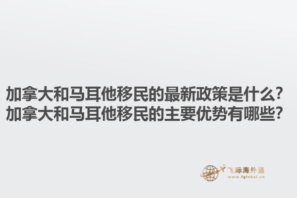 加拿大和馬耳他移民的最新政策是什么？加拿大和馬耳他移民的主要優(yōu)勢有哪些？