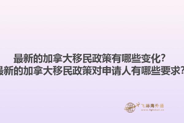 最新的加拿大移民政策有哪些變化？最新的加拿大移民政策對申請人有哪些要求？