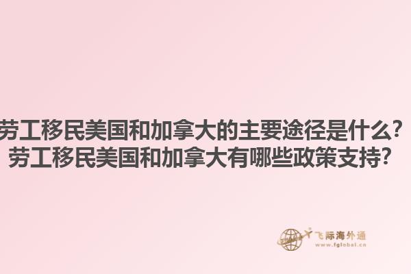 勞工移民美國和加拿大的主要途徑是什么？勞工移民美國和加拿大有哪些政策支持？